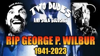 Two Dudes & Some Bullshit EP 179:  RIP - GEORGE P. WILBUR - 1941- 2023
