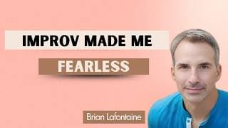 Improv made me Fearless with Brian Lafontaine