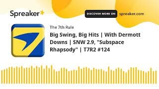 Big Swing, Big Hits | With Dermott Downs | SNW 2.9, "Subspace Rhapsody" | T7R2 #124