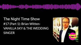 The Night Time Show #17 (Part 1): Brian Witten- VANILLA SKY & THE WEDDING SINGER