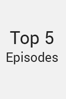Top 5 Episodes